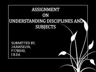 ASSIGNMENT
ON
UNDERSTANDING DISCIPLINES AND
SUBJECTS
 