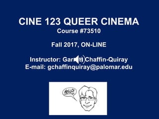 CINE 123 QUEER CINEMA
Course #73510
Fall 2017, ON-LINE
Instructor: Garrett Chaffin-Quiray
E-mail: gchaffinquiray@palomar.edu
 