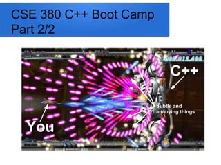 CSE 380 C++ Boot Camp
Part 2/2
You
You
C++
C++
Subtle and
Subtle and
annoying things
annoying things
 