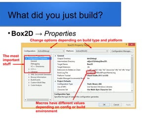 What did you just build?

Box2D → Properties
The most
important
stuff
Change options depending on build type and platform
Macros have different values
depending on config or build
environment
 