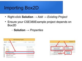 Importing Box2D

Right-click Solution → Add → Existing Project

Ensure your CSE380Example project depends on
Box2D
– Solution → Properties
 