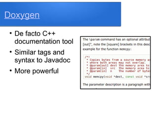 Doxygen

De facto C++
documentation tool

Similar tags and
syntax to Javadoc

More powerful
 