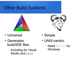 Other Build Systems

Simple

UNIX-centric
 Need MinGW for
Windows

Universal

Generates
build/IDE files
 Including for Visual
Studio and make
 