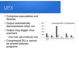 UPX

Compress executables and
libraries

Output automatically
decompresses when run

Output may trigger virus
scanners
– They hate self-modifying code

Compressed DLLs cannot
be shared between
programs
 