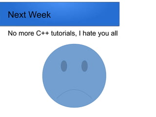 Next Week
No more C++ tutorials, I hate you all
 
