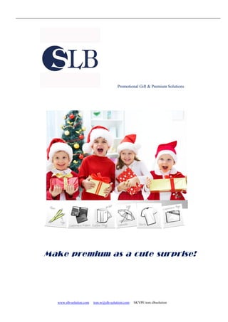 www.slb-solution.com tom.w@slb-solutioin.com SKYPE tom.slbsolution
Promotional Gift & Premium Solutions
Make premium as a cute surprise!
 