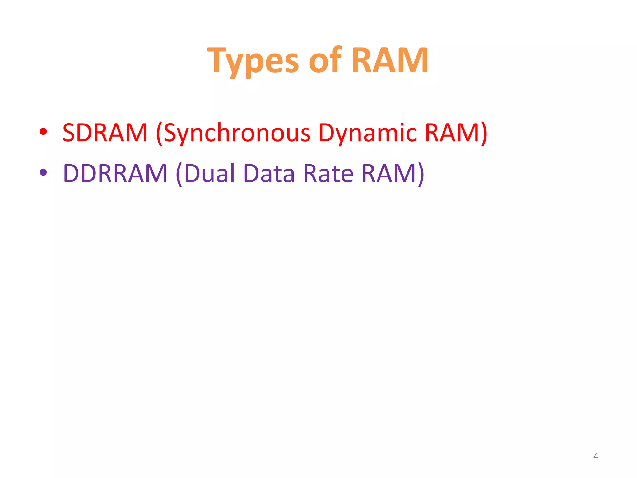 Types of RAM
• SDRAM (Synchronous Dynamic RAM)
• DDRRAM (Dual Data Rate RAM)
4
 