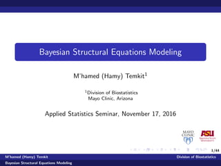1/44
Bayesian Structural Equations Modeling
M’hamed (Hamy) Temkit1
1Division of Biostatistics
Mayo Clinic, Arizona
Applied Statistics Seminar, November 17, 2016
M’hamed (Hamy) Temkit Division of Biostatistics
Bayesian Structural Equations Modeling
 