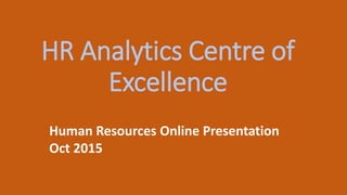 HR Analytics Centre of
Excellence
Human Resources Online Presentation
Oct 2015
 
