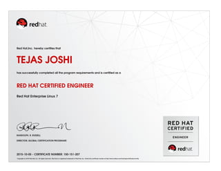 Red Hat,Inc. hereby certiﬁes that
TEJAS JOSHI
has successfully completed all the program requirements and is certiﬁed as a
RED HAT CERTIFIED ENGINEER
Red Hat Enterprise Linux 7
RANDOLPH. R. RUSSELL
DIRECTOR, GLOBAL CERTIFICATION PROGRAMS
2015-10-05 - CERTIFICATE NUMBER: 150-151-207
Copyright (c) 2010 Red Hat, Inc. All rights reserved. Red Hat is a registered trademark of Red Hat, Inc. Verify this certiﬁcate number at http://www.redhat.com/training/certiﬁcation/verify
 