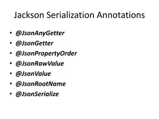 Jackson Serialization Annotations
• @JsonAnyGetter
• @JsonGetter
• @JsonPropertyOrder
• @JsonRawValue
• @JsonValue
• @JsonRootName
• @JsonSerialize
 