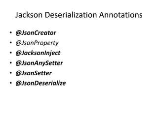 Jackson Deserialization Annotations
• @JsonCreator
• @JsonProperty
• @JacksonInject
• @JsonAnySetter
• @JsonSetter
• @JsonDeserialize
 