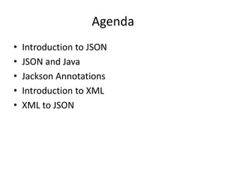 Agenda
• Introduction to JSON
• JSON and Java
• Jackson Annotations
• Introduction to XML
• XML to JSON
 