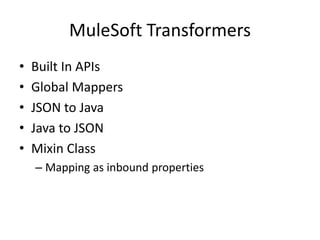 MuleSoft Transformers
• Built In APIs
• Global Mappers
• JSON to Java
• Java to JSON
• Mixin Class
– Mapping as inbound properties
 