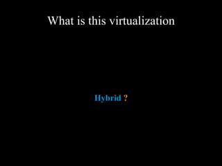 What is this virtualization
Hybrid ?
 
