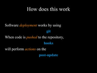 How does this work
Software deployment works by using
git
When code is pushed to the repository,
hooks
will perform actions on the
post-update
 