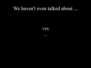 We haven't even talked about ...
VPS
…
 