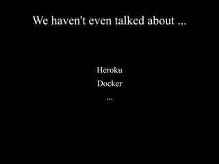 We haven't even talked about ...
Heroku
Docker
...
 