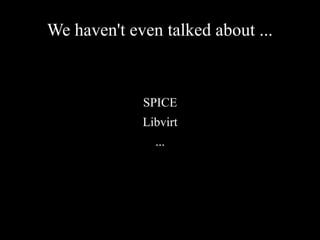 We haven't even talked about ...
SPICE
Libvirt
...
 