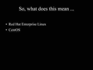 So, what does this mean ...
● Red Hat Enterprise Linux
● CentOS
 
