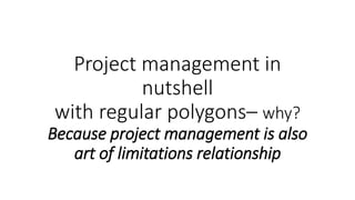 Project management in a
nutshell
with regular polygons– why?
Because project management is also art
of limitations relationship
Iurii Moiseenko, Project manager
 