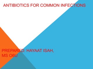 ANTIBIOTICS FOR COMMON INFECTIONS
PREPARED: HAYAAT ISAH,
MS O6U
 