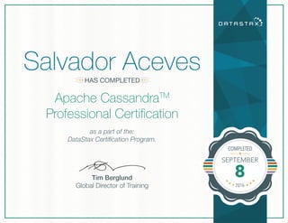 Tim Berglund
Global Director of Training
COMPLETED
HAS COMPLETED
Salvador Aceves
as a part of the:
DataStax Certification Program.
Apache CassandraTM
Professional Certification
SEPTEMBER
8
2016
Tim Berglund
Global Director of Training
 