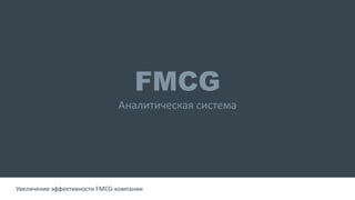 FMCG
Аналитическая система
Увеличение эффективности FMCG-компании
 