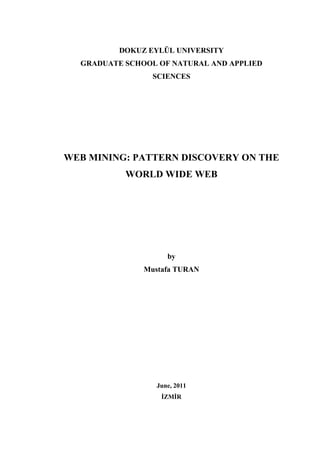 DOKUZ EYLÜL UNIVERSITY
GRADUATE SCHOOL OF NATURAL AND APPLIED
SCIENCES
WEB MINING: PATTERN DISCOVERY ON THE
WORLD WIDE WEB
by
Mustafa TURAN
June, 2011
İZMİR
 