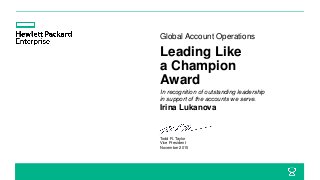 Leading Like
a Champion
Award
Global Account Operations
Irina Lukanova
In recognition of outstanding leadership
in support of the accounts we serve.
Todd R. Taylor
Vice President
November 2015
 