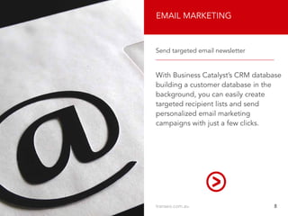 EMAIL MARKETING
With Business Catalyst’s CRM database
building a customer database in the
background, you can easily create
targeted recipient lists and send
personalized email marketing
campaigns with just a few clicks.
Send targeted email newsletter
transeo.com.au								8
 
