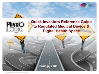 Quick Investors Reference Guide
to Regulated Medical Device &
Digital Health Space
1
Braingels 2016
 