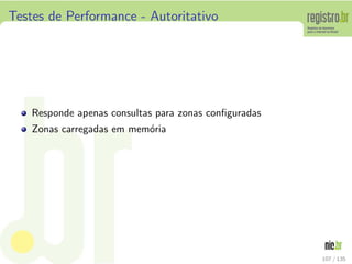 Testes de Performance - Autoritativo
Responde apenas consultas para zonas conﬁguradas
Zonas carregadas em mem´oria
107 / 135
 