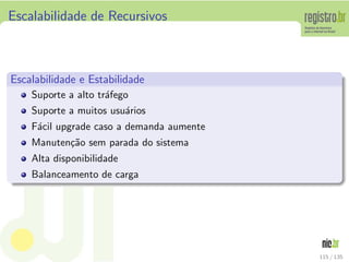 Escalabilidade de Recursivos
Escalabilidade e Estabilidade
Suporte a alto tr´afego
Suporte a muitos usu´arios
F´acil upgrade caso a demanda aumente
Manuten¸c˜ao sem parada do sistema
Alta disponibilidade
Balanceamento de carga
115 / 135
 