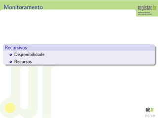 Monitoramento
Recursivos
Disponibilidade
Recursos
132 / 135
 