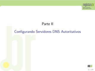 Parte II
Conﬁgurando Servidores DNS Autoritativos
21 / 135
 