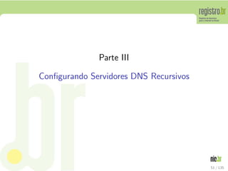 Parte III
Conﬁgurando Servidores DNS Recursivos
51 / 135
 