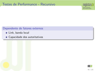 Testes de Performance - Recursivo
Dependente de fatores externos
Link, banda local
Capacidade dos autoritativos
98 / 135
 