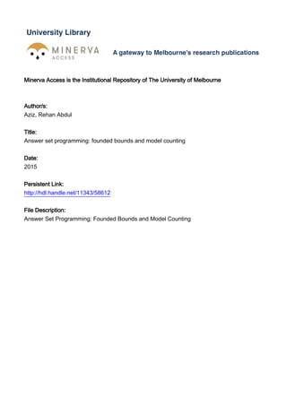Minerva Access is the Institutional Repository of The University of Melbourne
Author/s:
Aziz, Rehan Abdul
Title:
Answer set programming: founded bounds and model counting
Date:
2015
Persistent Link:
http://hdl.handle.net/11343/58612
File Description:
Answer Set Programming: Founded Bounds and Model Counting
 