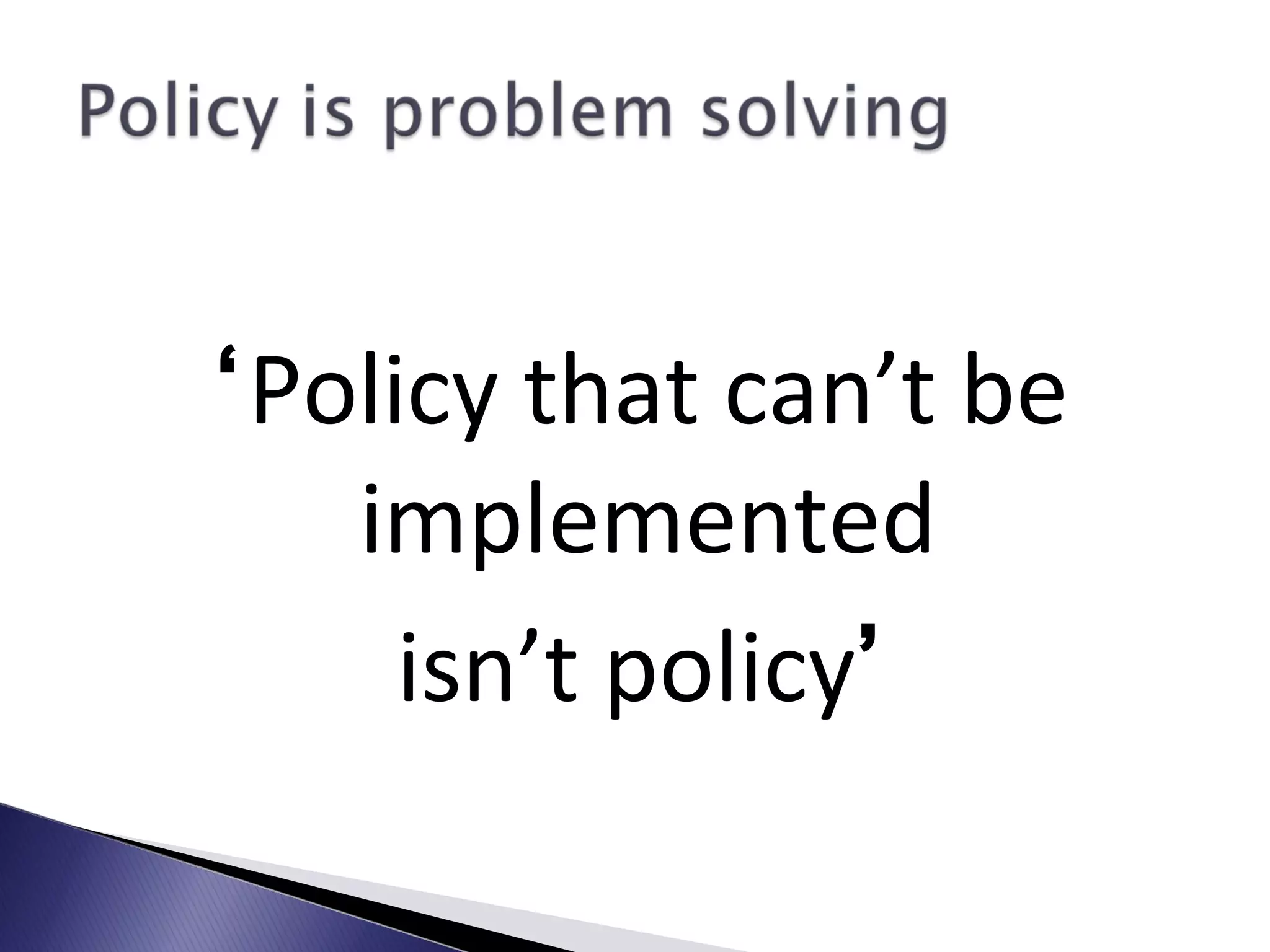 ‘Policy that can’t be
implemented
isn’t policy’
 