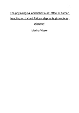 1
The physiological and behavioural effect of human
handling on trained African elephants (Loxodonta
africana)
Marina Visser
 