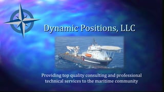 Dynamic Positions, LLCDynamic Positions, LLC
Providing top quality consulting and professional
technical services to the maritime community
 