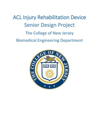 ACL Injury Rehabilitation Device
Senior Design Project
The College of New Jersey
Biomedical Engineering Department
 
