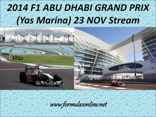 2014 F1 ABU DHABI GRAND PRIX 
(Yas Marina) 23 NOV Stream 
www.formula1online.net 
