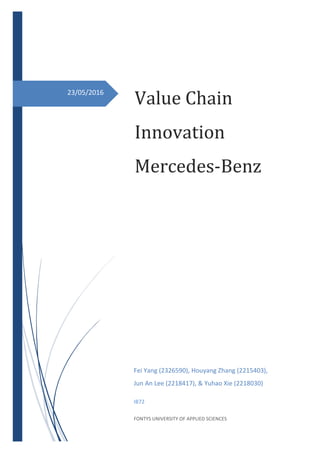 23/05/2016
Value Chain
Innovation
Mercedes-Benz
Fei Yang (2326590), Houyang Zhang (2215403),
Jun An Lee (2218417), & Yuhao Xie (2218030)
IB72
FONTYS UNIVERSITY OF APPLIED SCIENCES
 