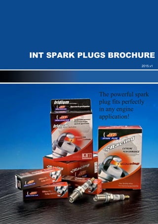 INT SPARK PLUGS BROCHURE
2015.v1
The powerful spark
plug fits perfectly
in any engine
application!
 