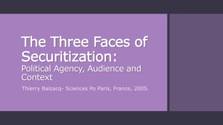 The Three Faces of
Securitization:
Political Agency, Audience and
Context
Thierry Balzacq- Sciences Po Paris, France, 2005.
 