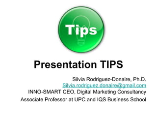 Presentation TIPS
Silvia Rodriguez-Donaire, Ph.D.
Silvia.rodriguez.donaire@gmail.com
INNO-SMART CEO, Digital Marketing Consultancy
Associate Professor at UPC and IQS Business School
 