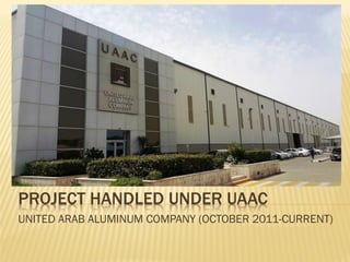 PROJECT HANDLED UNDER UAAC
UNITED ARAB ALUMINUM COMPANY (OCTOBER 2011-CURRENT)
THE LOT AREA OF 670,000 m2 MULTI BILLION RIYALS
PROJECT IS DESIGNED TO MAKE KAIA THE LARGEST
HUB IN THE WORLD
 