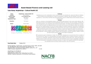 Asset Based Finance and Leasing Ltd
Business Address: Crystal House, 72 Central Avenue, Pinner, Middx, HA5 5BP
Tel: 020 8866 0961 Mob 07739 329538 www.abfl-ltd.co.uk
Registered Office: 78 Portsmouth Road, Cobham, Surrey, KT11 1PP
English Company Registered No: 6464914 E & OE
UK VAT Reg. No: 925 0047 52
DUNS Number: 21-103-5379
Registered by the Office of Fair Trading Reg. No: 612817
Member of National Association of Commercial Finance Brokers
Case Study: Brightstripe – Cultural Health CIC
Client: Brightstripe - Cultural Health CIC
Location: United Kingdom
Contact Leads: Jan Perridge/Mel Potter
Consultant: Mike Deacon
Assignment Type: Consulting
Discipline: Third Sector
Sector: Not For Profit
Challenge:
Brightstripe spun out from Herefordshire Council in April 2013 and is now providing arts, cultural and health and wellbeing
service activities across Herefordshire to a variety of commissioners, customers, users and individuals. Their work is
supported by a 3 year contract until March 2016 with Herefordshire Council to maintain these services previously under the
Council’s control.
Solution:
ABFL led a consortium to help Brightstripe develop a more commercialised approach to their service activity offerings. ABFL
and its team focused on the marketing and brand development aspects of its services, which were analysed, unbundled and
then repackaged with a new overarching social business and brand identity. This identity will allow Brightstripe to promote
its arts, cultural and health and wellbeing outcomes as sub brands and its services as the offerings to deliver such outcomes.
In turn the new marketing approach will drive the business strategy and business development requirements for Brightstripe.
Brightstripe is developing its existing stakeholder and commercial links in the County to provide additional new commercially
based commissioning contract work and sponsorship revenues, to support and augment the present core contract from
Herefordshire Council. ABFL’s evaluation of Brightstripe’s social business covered: • Marketing Strategy and Brand Redesign
and Reconfiguration • Business Viability (Strategy, Marketing, Risk and Planning) • Financial Forecasting • Detailed Transition
and Action Planning (working closely with the Board of Brightstripe)
Results:
ABFL presented its report to Brightstripe in October 2013 with clearer messaging and a structured Action Plan to complete no
later than April 2014, based on its recommendations and findings. Brightstripe wants to reshape its business in order that it
can survive as a sustainable, independent mutual social business providing a focused range of arts, cultural and health and
wellbeing services. By March 2016 when its present contract with Herefordshire Council is due for renegotiation, Brightstripe
will have demonstrated in Herefordshire (and beyond), provision of a range of well supported activities with measureable
and sustainable social and economic benefit outcomes to users and customers.
Case Study Date: October 2013
 